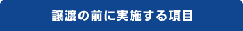 譲渡の前に実施する項目