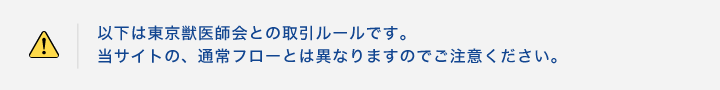 以下は東京獣医師会との取引ルールです。当サイトの、通常フローとは異なりますのでご注意ください。