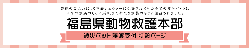 福島県動物救護本部（福島県獣医師会・福島県・郡山市・いわき市・支援団体）特設ページ