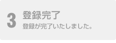 3 登録完了 登録が完了いたしました。